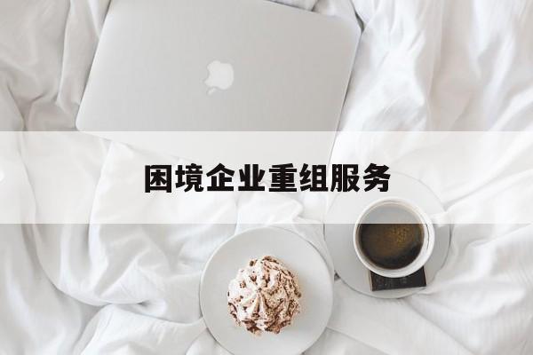 困境企业重组服务(困境企业重组服务方案)徐州市